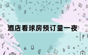 酒店看球房预订量一夜上涨30倍 背后真相实在让人惊愕