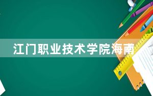 江门职业技术学院海南省分数线是多少？2025年海南考生参考