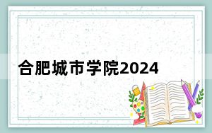 合肥城市学院2024年学费明细：每年21200元-22700元（供江苏考生参考）