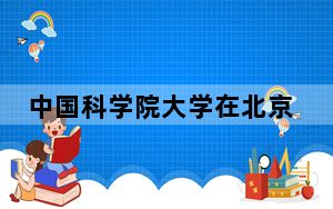 中国科学院大学在北京招生计划和录取分数线是多少？2025北京考生参考