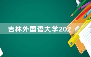 吉林外国语大学2024年每年多少学费？每年24000元到38000元（供河南考生参考）