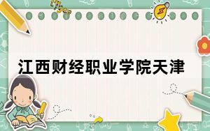 江西财经职业学院天津市录取分数线是多少？2025年天津考生参考