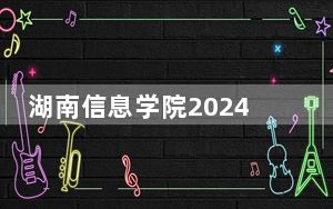 湖南信息学院2024年在浙江招生最低录取分数线和招生计划公布！