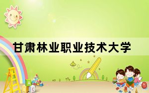 甘肃林业职业技术大学贵州省分数线是多少？招生计划和学费是多少？