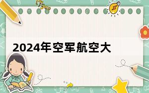 2024年空军航空大学全国最低录取分数线和最低位次