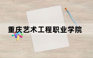 重庆艺术工程职业学院在贵州最低录取分数线和招生计划公布！