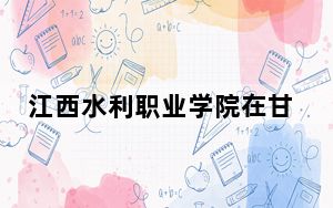 江西水利职业学院在甘肃最低录取分数线和招生计划公布！