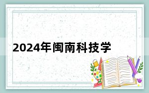 2024年闽南科技学院收费明细：一年23000元-25000元（供安徽考生参考）