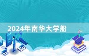 2024年南华大学船山学院在河南招生计划和录取分数线是多少？河南考生2025年参考