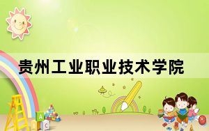 贵州工业职业技术学院2024年录取最低分数线招生计划和学费：广西考生2025年参考