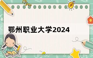 鄂州职业大学2024年学费标准：每年5000元（各专业收费标准）