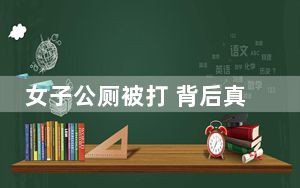 女子公厕被打 背后真相让人感到惊讶