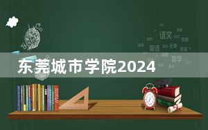东莞城市学院2024年学费明细：每年31800元-33800元（供江苏考生参考）