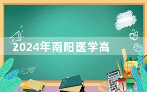 2024年南阳医学高等专科学校在全国各地录取最低分数线和位次汇总