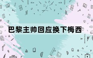巴黎主帅回应换下梅西争议 背后真相实在让人惊愕