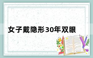 女子戴隐形30年双眼角膜长满血管 这到底是怎么回事？