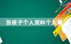 张核子个人资料个人简历背景 背后真相令人震惊