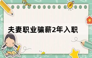夫妻职业骗薪2年入职300家公司 这到底是怎么回事？
