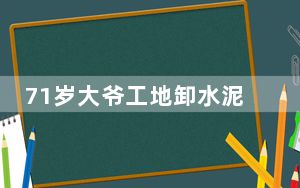 71岁大爷工地卸水泥一袋5毛钱 背后真相实在让人惊愕