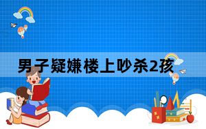 男子疑嫌楼上吵杀2孩子父母 背后真相令人震惊