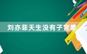 刘亦菲天生没有子宫是真的吗？ 背后真相让人感到惊讶