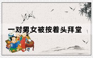 一对男女被按着头拜堂 背后真相实在令人震惊