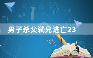 男子杀父弒兄逃亡23年落网 这到底是怎么回事？