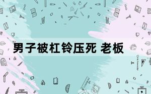 男子被杠铃压死 老板:杠铃他买的 背后真相实在令人震惊