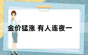 金价猛涨 有人连夜一口气变现33万 背后真相令人震惊