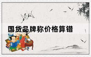 国货品牌称价格算错 将退款230万 背后真相实在令人震惊