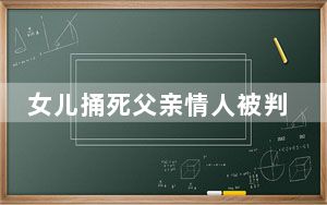 女儿捅死父亲情人被判13年  背后真相让人惊讶万分