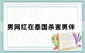 男网红在泰国杀害男伴分尸被捕 背后真相令人震惊