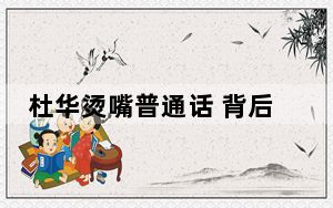 杜华烫嘴普通话 背后真相令人震惊