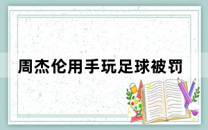 周杰伦用手玩足球被罚红牌 背后真相令人震惊