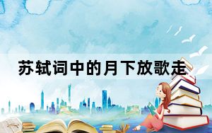 苏轼词中的月下放歌走进现实 背后真相实在让人惊愕