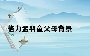 格力孟羽童父母背景 背后真相实在令人震惊