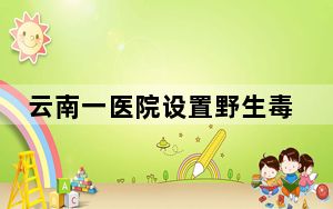 云南一医院设置野生毒菌展示柜 网友：都来医院了提醒也没用！！