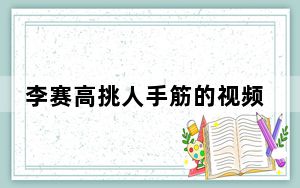 李赛高挑人手筋的视频 背后真相实在令人震惊