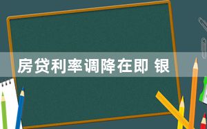 房贷利率调降在即 银行积极备战 背后真相实在让人惊愕
