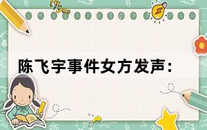 陈飞宇事件女方发声:分手次年结婚 这到底是怎么回事？