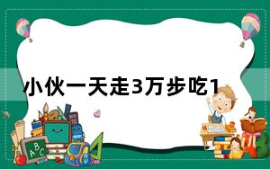 小伙一天走3万步吃10顿饭胖了30斤 这到底是怎么回事？