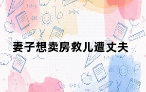 妻子想卖房救儿遭丈夫反对 这到底是怎么回事？