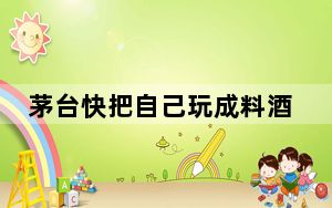 茅台快把自己玩成料酒了 背后真相实在令人震惊