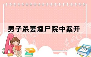 男子杀妻埋尸院中案开庭 背后真相实在让人惊愕