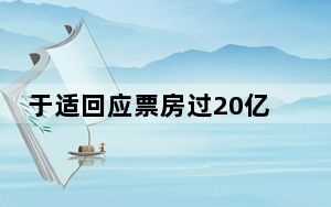 于适回应票房过20亿表演龙吸水 这到底是怎么回事？