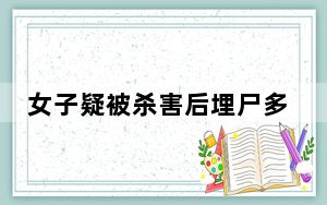 女子疑被杀害后埋尸多日 这到底是怎么回事？
