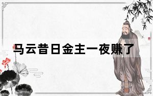 马云昔日金主一夜赚了2000亿 内幕曝光简直太意外了