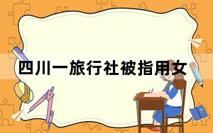 四川一旅行社被指用女性招揽男顾客 最新回应：已开除涉事员工