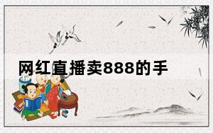 网红直播卖888的手机网上630能买到 这到底是怎么回事？