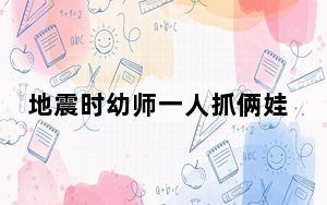地震时幼师一人抓俩娃有序撤离 背后真相令人震惊